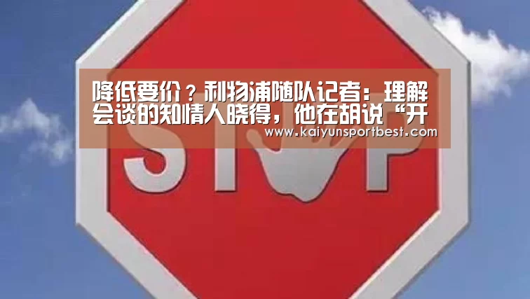 降低要价?利物浦随队记者:理解会谈的知情人晓得,他在胡说“开云下载”(图3) 开云直播