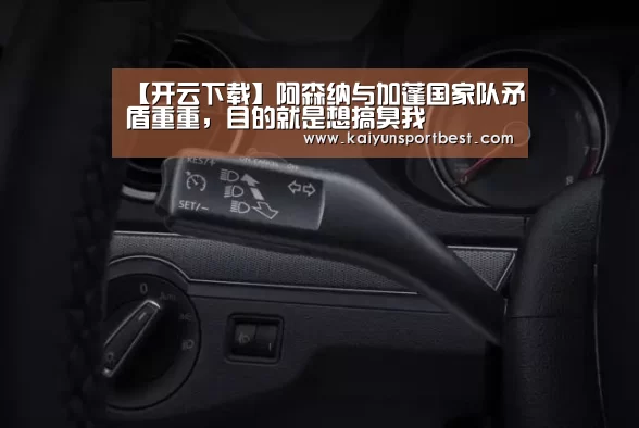 【开云下载】阿森纳与加蓬国家队矛盾重重,目的就是想搞臭我(图1) 开云APP