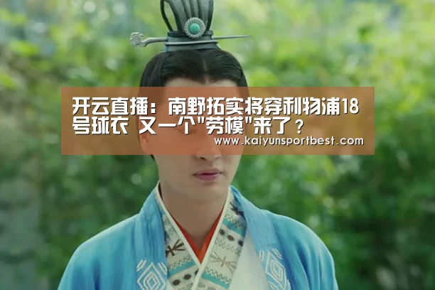 开云直播:南野拓实将穿利物浦18号球衣 又一个劳模来了?(图1) 开云直播