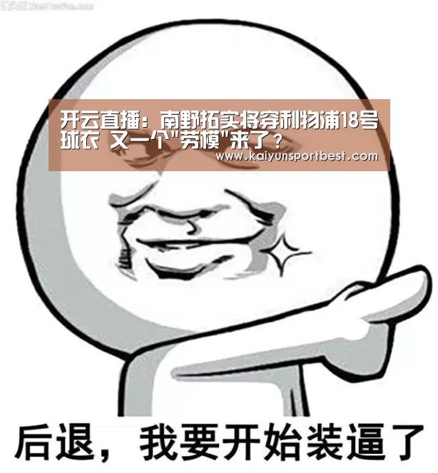开云直播:南野拓实将穿利物浦18号球衣 又一个劳模来了?(图2) 开云APP