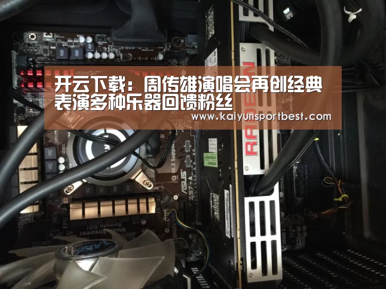 开云下载:周传雄演唱会再创经典表演多种乐器回馈粉丝(图1) 开云APP