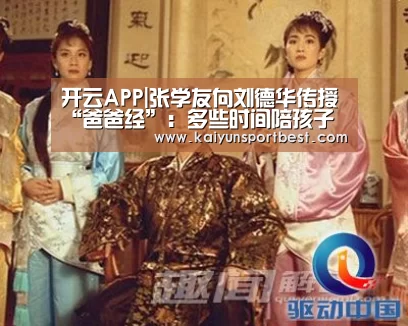 开云APP|张学友向刘德华传授“爸爸经”:多些时间陪孩子(图4) 开云入口