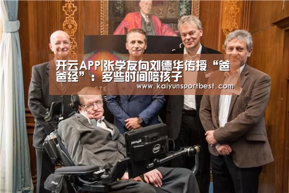 开云APP|张学友向刘德华传授“爸爸经”:多些时间陪孩子(图3) 开云APP