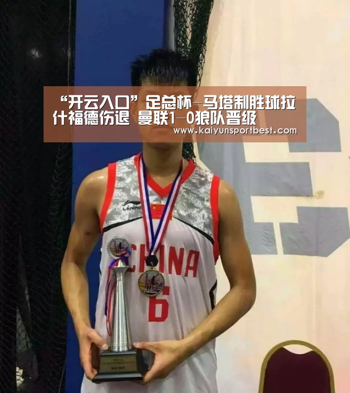 “开云入口”足总杯-马塔制胜球拉什福德伤退 曼联1-0狼队晋级(图1) 开云APP