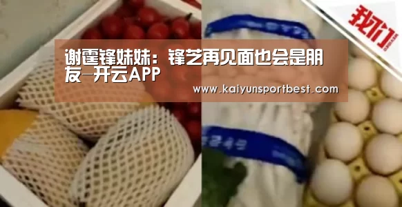 谢霆锋妹妹:锋芝再见面也会是朋友-开云APP(图2) 开云APP